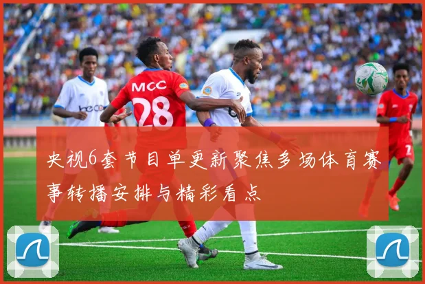 央视6套节目单更新聚焦多场体育赛事转播安排与精彩看点