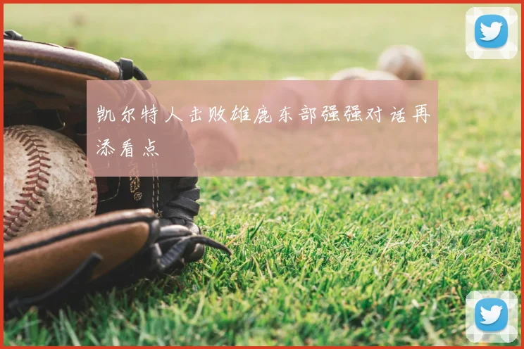 凯尔特人击败雄鹿东部强强对话再添看点