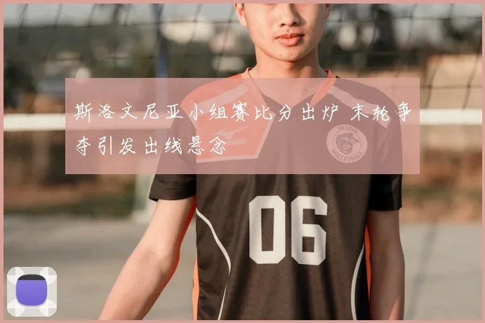 斯洛文尼亚小组赛比分出炉 末轮争夺引发出线悬念