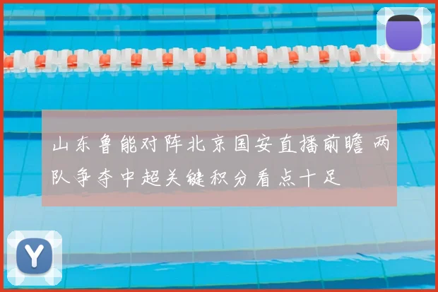 山东鲁能对阵北京国安直播前瞻 两队争夺中超关键积分看点十足